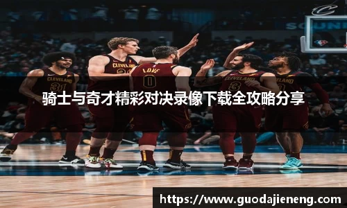 抓饭直播抓饭直播骑士与奇才精彩对决录像下载全攻略分享