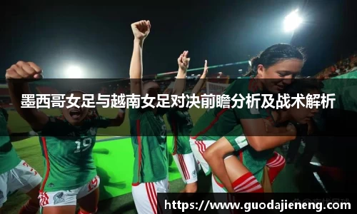 抓饭直播抓饭直播墨西哥女足与越南女足对决前瞻分析及战术解析