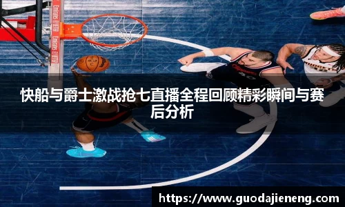快船与爵士激战抢七直播全程回顾精彩瞬间与赛后分析