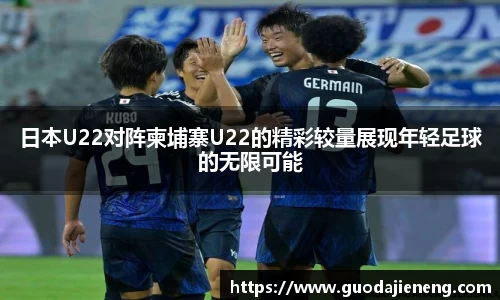 日本U22对阵柬埔寨U22的精彩较量展现年轻足球的无限可能